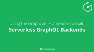 Using the Graphcool Framework to build
Serverless GraphQL Backends
@nikolasburk
 