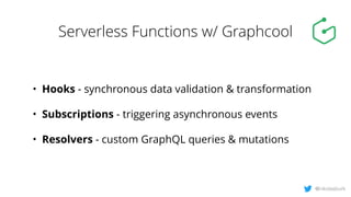 Serverless Functions w/ Graphcool
• Hooks - synchronous data validation & transformation
• Subscriptions - triggering asyn...