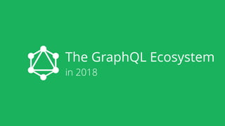 The GraphQL Ecosystem
in 2018
 