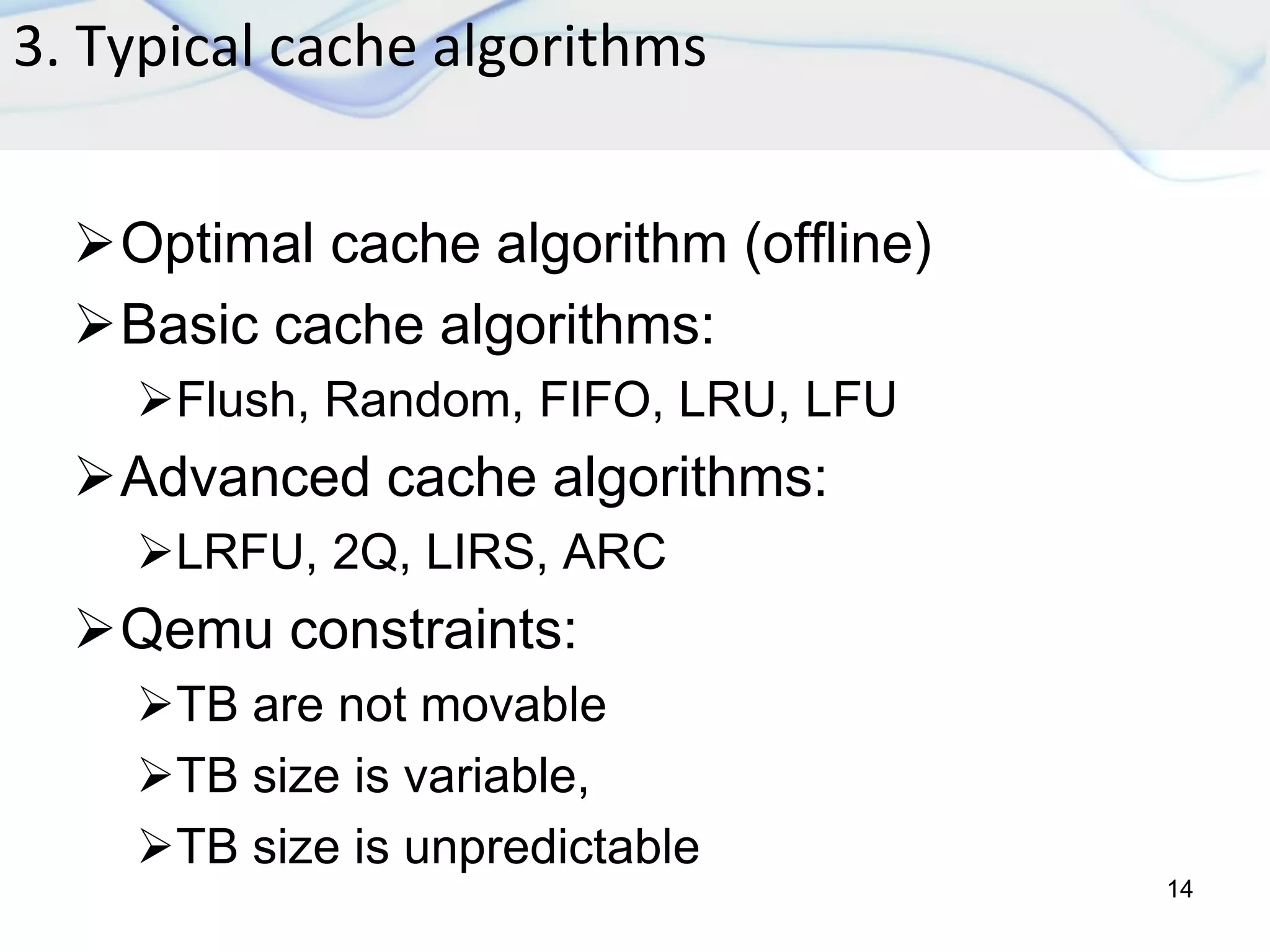 3. Typical cache algorithms
14
Optimal cache algorithm (offline)
Basic cache algorithms:
Flush, Random, FIFO, LRU, LFU
Advanced cache algorithms:
LRFU, 2Q, LIRS, ARC
Qemu constraints:
TB are not movable
TB size is variable,
TB size is unpredictable
 