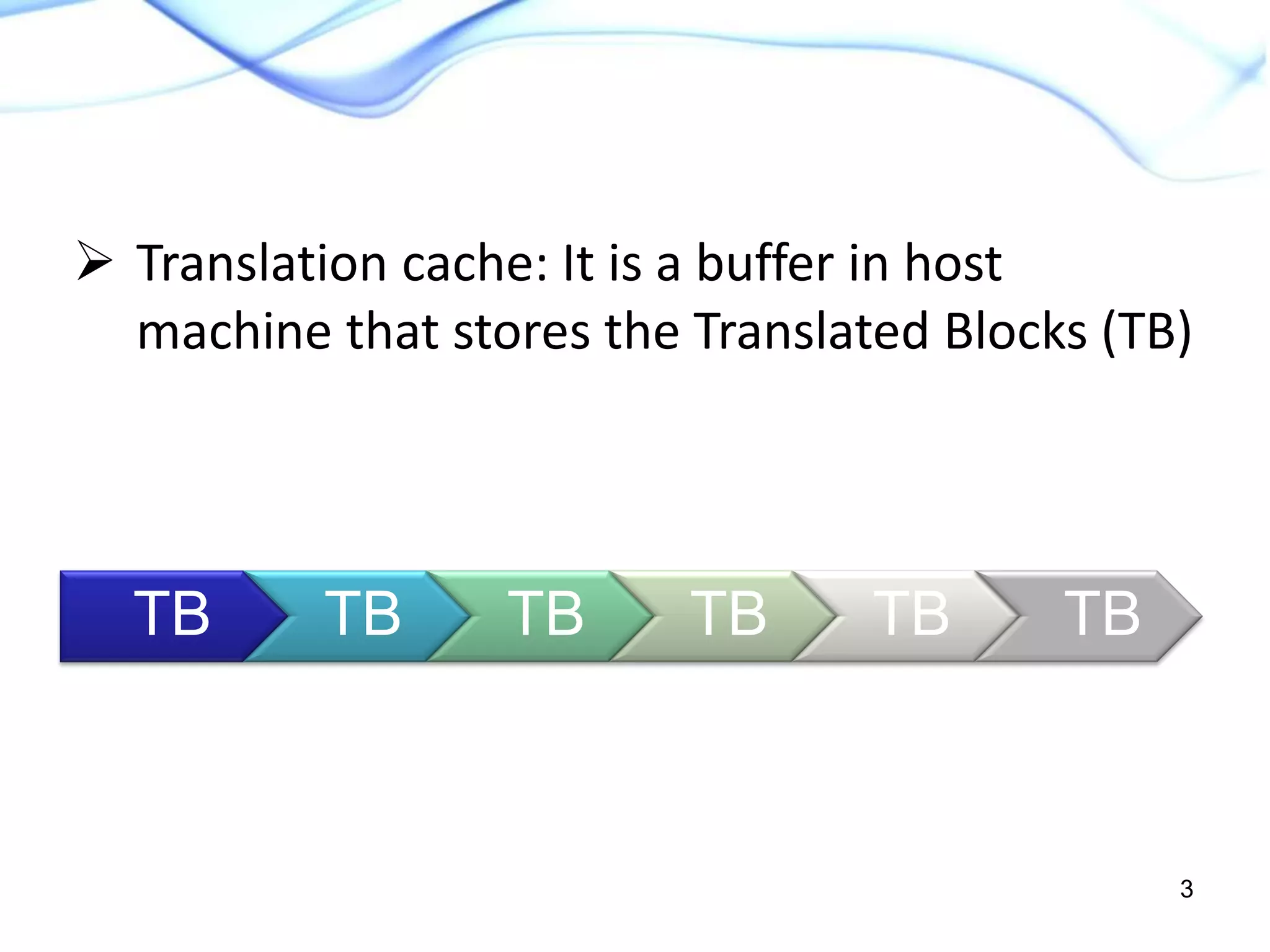 TB TB TB TB TB TB
3
 Translation cache: It is a buffer in host
machine that stores the Translated Blocks (TB)
 