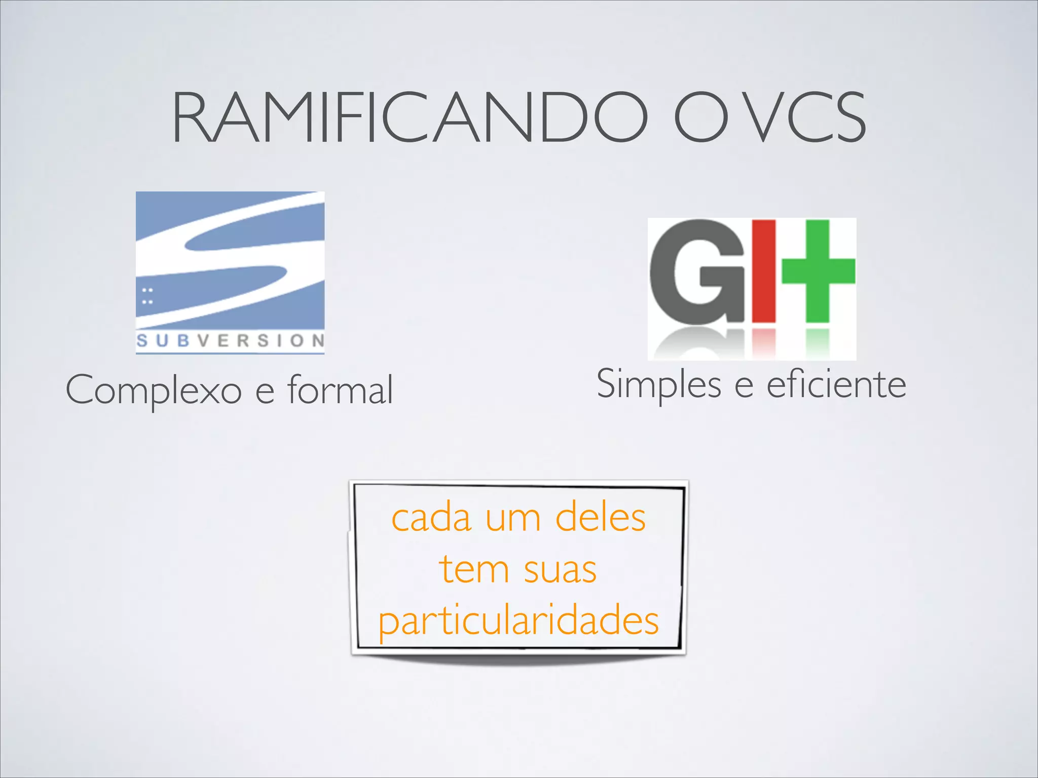 RAMIFICANDO O VCS

Complexo e formal

Simples e eﬁciente

cada um deles
tem suas
particularidades

 