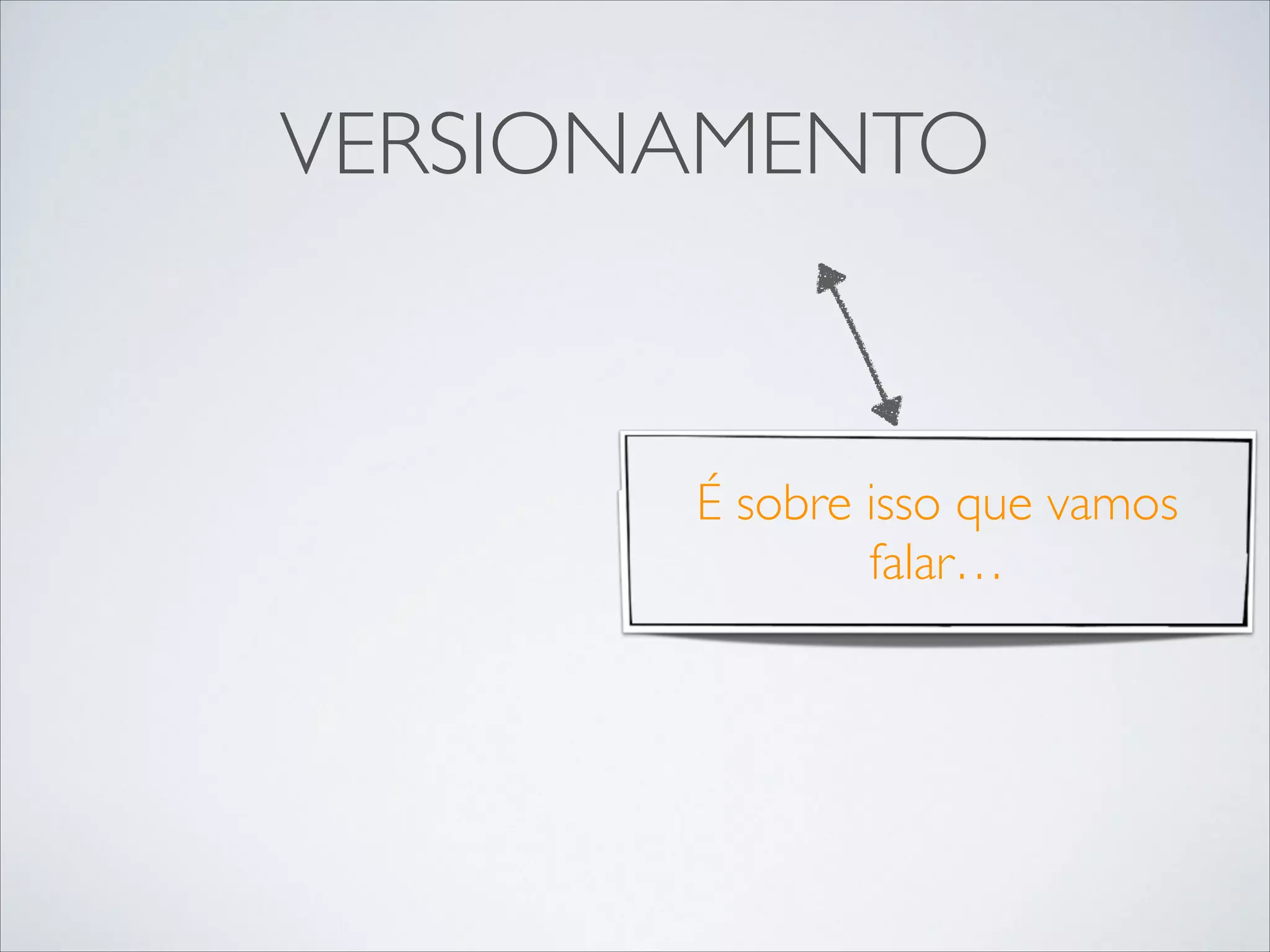 VERSIONAMENTO

É sobre isso que vamos
falar…

 