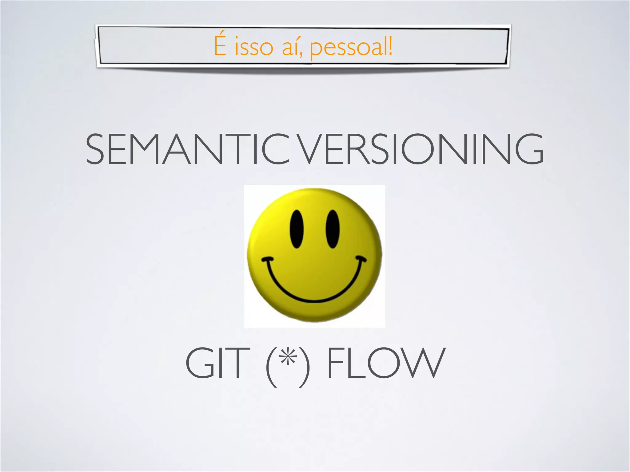 É isso aí, pessoal!

SEMANTIC VERSIONING

GIT (*) FLOW

 