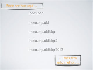 Pode ser isso aqui…
index.php
index.php.old
index.php.old.bkp
index.php.old.bkp.2
index.php.old.bkp.2012
… mas tem
jeito melhor…

 