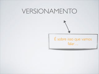 VERSIONAMENTO

É sobre isso que vamos
falar…

 