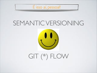 É isso aí, pessoal!

SEMANTIC VERSIONING

GIT (*) FLOW

 