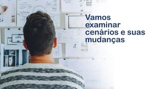 Vamos
examinar
cenários e suas
mudanças
 
