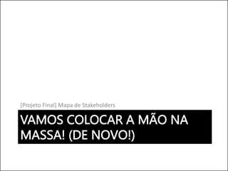 VAMOS COLOCAR A MÃO NA
MASSA! (DE NOVO!)
[Projeto Final] Mapa de Stakeholders
Walmart eCommerce 115
 