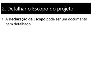 2. Detalhar o Escopo do projeto
• A Declaração de Escopo pode ser um documento
bem detalhado...
 