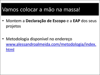 Vamos colocar a mão na massa!
• Montem a Declaração de Escopo e a EAP dos seus
projetos
• Metodologia disponível no endereço
www.alessandroalmeida.com/metodologia/index.
html
Walmart eCommerce 152
 