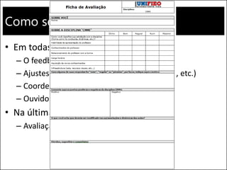 Como serei avaliado?
• Em todas as aulas...
– O feedback de vocês é fundamental
– Ajustes na dinâmica (conteúdo, velocidade, etc.)
– Coordenação do curso
– Ouvidoria do UNIFIEO
• Na última aula...
– Avaliação sobre a disciplina
 