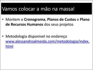 Vamos colocar a mão na massa!
• Montem o Cronograma, Planos de Custos e Plano
de Recursos Humanos dos seus projetos
• Metodologia disponível no endereço
www.alessandroalmeida.com/metodologia/index.
html
Walmart eCommerce 213
 