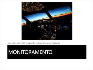 MONITORAMENTO
A execução está seguindo conforme o planejado?
 