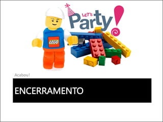 ENCERRAMENTO
Acabou!
 