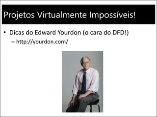 Projetos Virtualmente Impossíveis!
• Dicas do Edward Yourdon (o cara do DFD!)
– http://yourdon.com/
 
