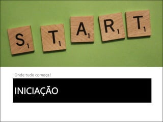 INICIAÇÃO
Onde tudo começa!
 