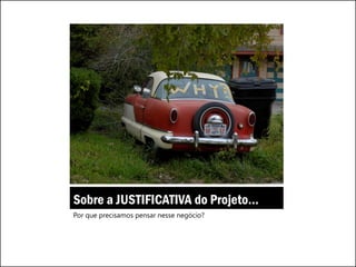 Sobre a JUSTIFICATIVA do Projeto...
Por que precisamos pensar nesse negócio?
 