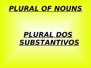 PLURAL OF NOUNS


   PLURAL DOS
  SUBSTANTIVOS
 
