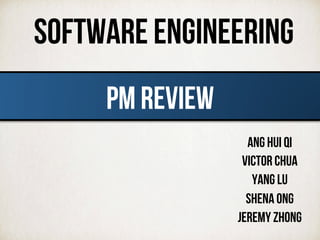 Software engineering
Ang Hui Qi
VICTOR CHUA
YANG LU
SHENA ONG
JEREMY ZHONG
pm review	
  
 