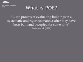 "... the process of evaluating buildings in a
systematic and rigorous manner after they have
been built and occupied for some time“
Preiser et al. (1988)
 