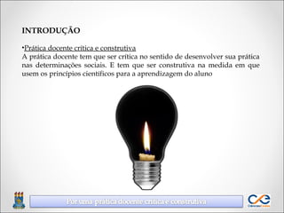 INTRODUÇÃO
•Prática docente crítica e construtiva
A prática docente tem que ser crítica no sentido de desenvolver sua prát...