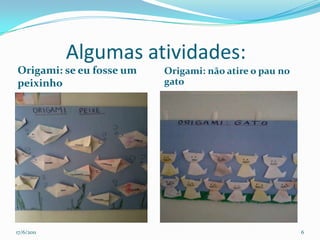           Algumas atividades:Origami: se eu fosse um peixinhoOrigami: não atire o pau no gato17/06/20116