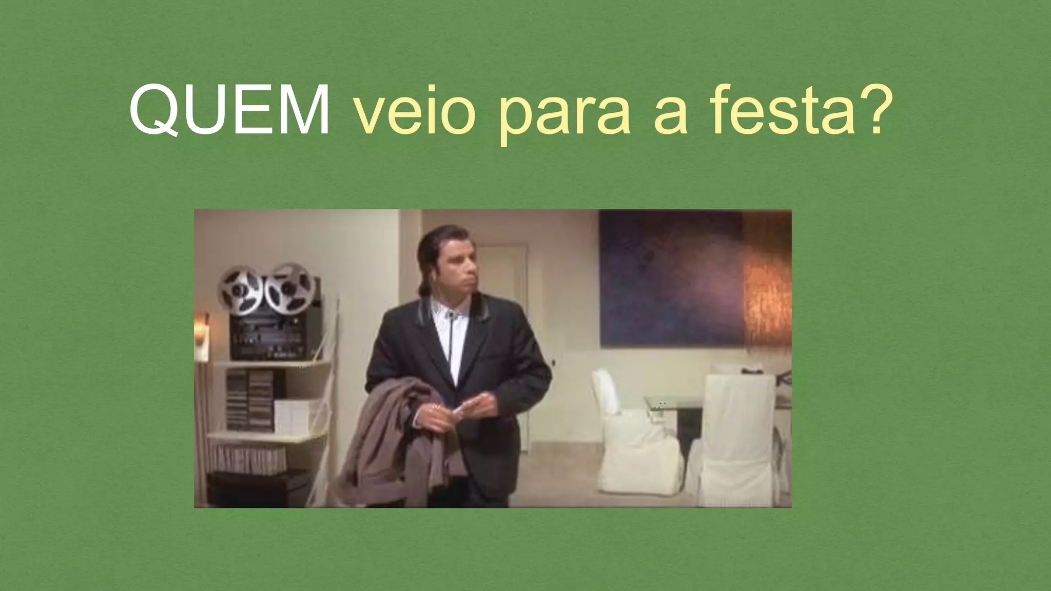 QUEM veio para a festa?
 