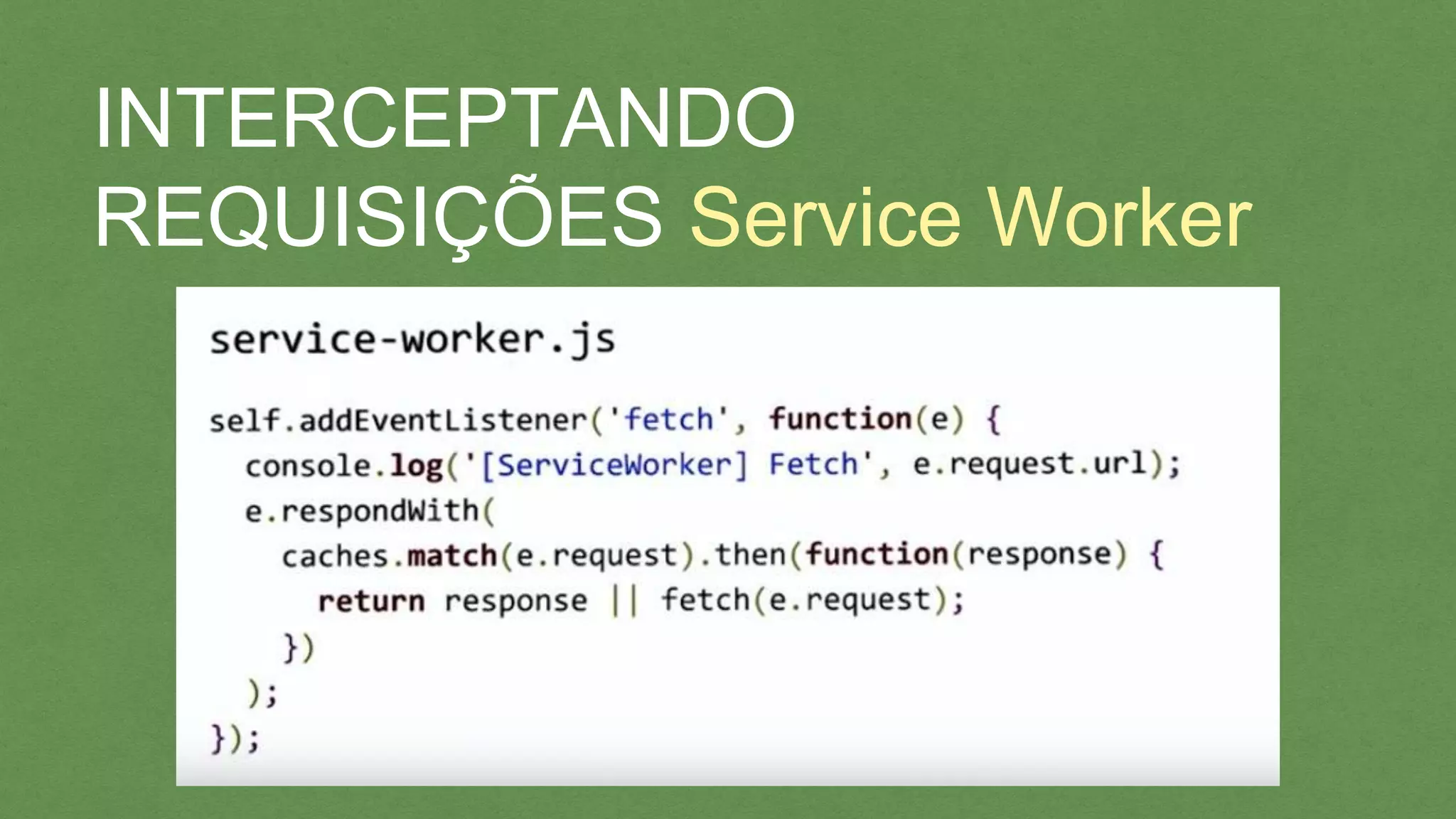 INTERCEPTANDO REQUISIÇÕES
Service Worker
 