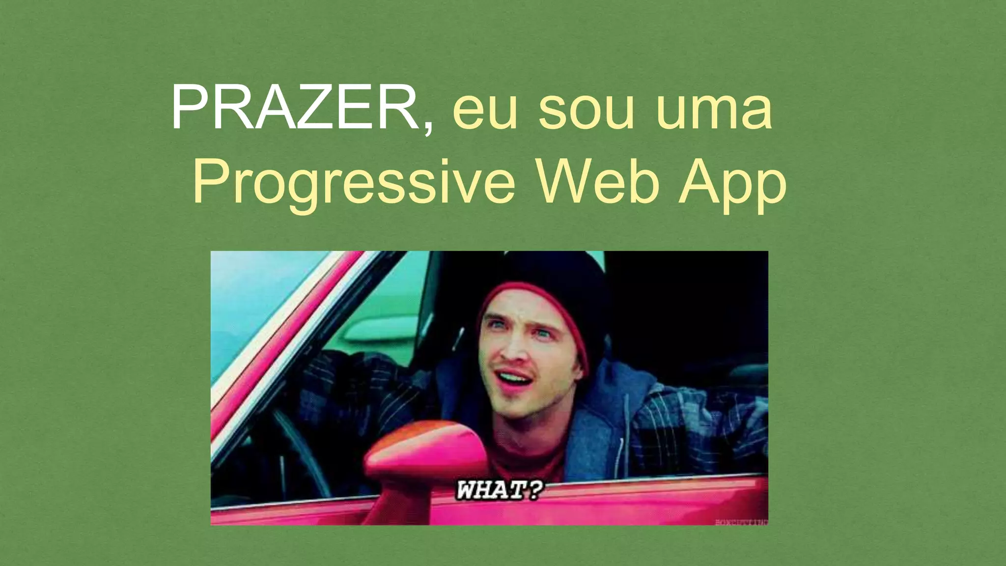 eu sou uma
Progressive Web App
PRAZER,
 