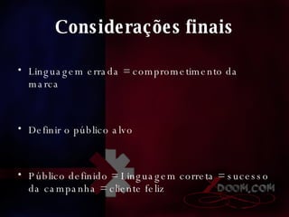 Considerações finais Linguagem errada = comprometimento da marca Definir o público alvo  Público definido = Linguagem correta = sucesso da campanha = cliente feliz 