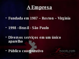A Empresa Fundada em 1987 – Reston – Virginia 1998 –Brasil - São Paulo Diversos serviços em um único aparelho Público coorporativo 