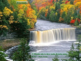 O Mundo não te deve nada. Existia antes de ti.”  -Mark Twain- Prioridade 