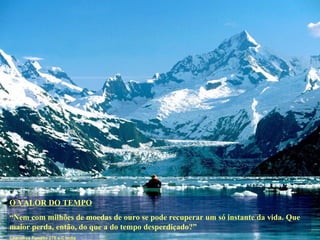 O VALOR DO TEMPO “ Nem com milhões de moedas de ouro se pode recuperar um só instante da vida. Que maior perda, então, do que a do tempo desperdiçado?” Chanakya Pandita 275 a.C India 