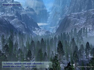 Simplemente belo “ A beleza , quando está mais adornada é quando não o está.”  -São Jerónimo- 