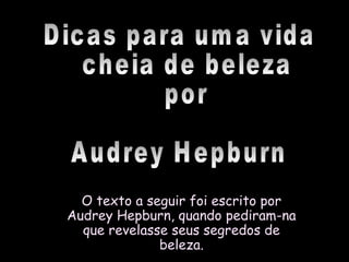 O texto a seguir foi escrito porO texto a seguir foi escrito por
Audrey Hepburn, quando pediram-naAudrey Hepburn, quando pediram-na
que revelasse seus segredos deque revelasse seus segredos de
beleza.beleza.
 