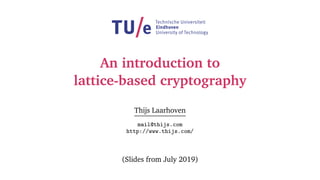 An introduction to
lattice-based cryptography
Thijs Laarhoven
mail@thijs.com
http://www.thijs.com/
(Slides from July 2019)
 