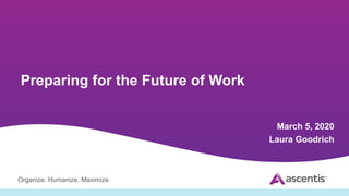 Organize. Humanize. Maximize.
Preparing for the Future of Work
March 5, 2020
Laura Goodrich
 