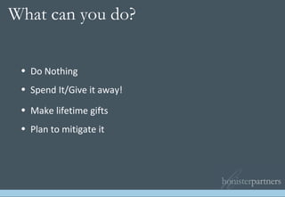 Do Nothing Spend It/Give it away! Make lifetime gifts Plan to mitigate it What can you do?   