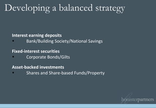 Interest earning deposits  Bank/Building Society/National Savings Fixed-interest securities Corporate Bonds/Gilts Asset-backed investments Shares and Share-based Funds/Property Developing a balanced strategy   