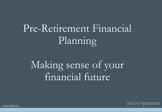 Pre-Retirement Financial Planning Making sense of your financial future Presentation by … 