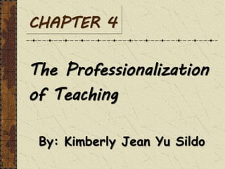 CHAPTER 4
The Professionalization
of Teaching
By: Kimberly Jean Yu Sildo
 