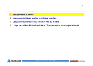 5
Baromètre du numérique – édition 2015
Equipements et accès
Usages spécifiques sur les terminaux mobiles
Usages depuis un accès à internet fixe ou mobile
L’âge, un critère déterminant dans l’équipement et les usages internet
 