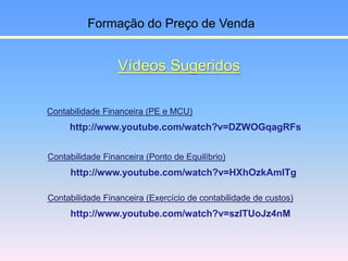 Vídeos Sugeridos
Contabilidade Financeira (PE e MCU)
http://www.youtube.com/watch?v=DZWOGqagRFs
Formação do Preço de Venda...