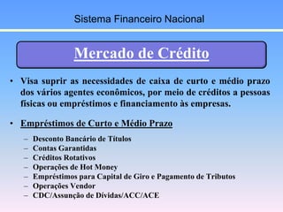 Mercado de Crédito
• Visa suprir as necessidades de caixa de curto e médio prazo
dos vários agentes econômicos, por meio d...