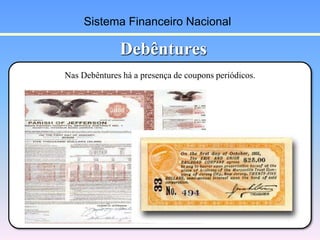 Nas Debêntures há a presença de coupons periódicos.
Debêntures
Sistema Financeiro Nacional
 