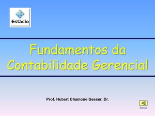 Prof. Hubert Chamone Gesser, Dr.
Retornar
Fundamentos da
Contabilidade Gerencial
 