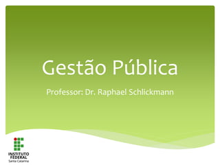 Gestão Pública
Professor: Dr. Raphael Schlickmann
 