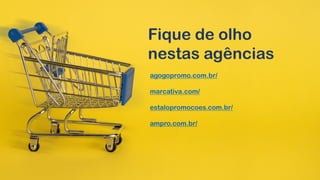 Fique de olho
nestas agências
agogopromo.com.br/
marcativa.com/
estalopromocoes.com.br/
ampro.com.br/
 