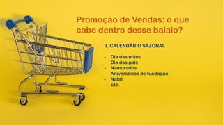 3. CALENDÁRIO SAZONAL
- Dia das mães
- Dia dos pais
- Namorados
- Aniversários de fundação
- Natal
- Etc.
Promoção de Vendas: o que
cabe dentro desse balaio?
 